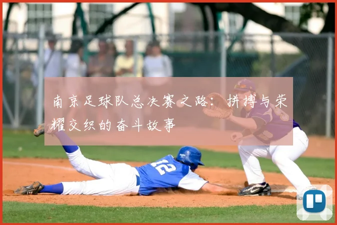南京足球队总决赛之路:拼搏与荣耀交织的奋斗故事