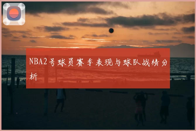 NBA2号球员赛季表现与球队战绩分析