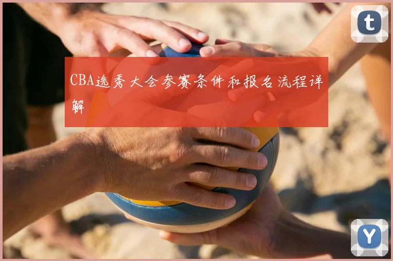 CBA选秀大会参赛条件和报名流程详解
