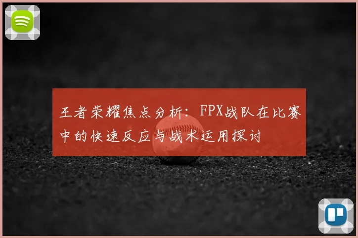 王者荣耀焦点分析：FPX战队在比赛中的快速反应与战术运用探讨