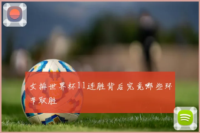 女排世界杯11连胜背后究竟哪些环节取胜