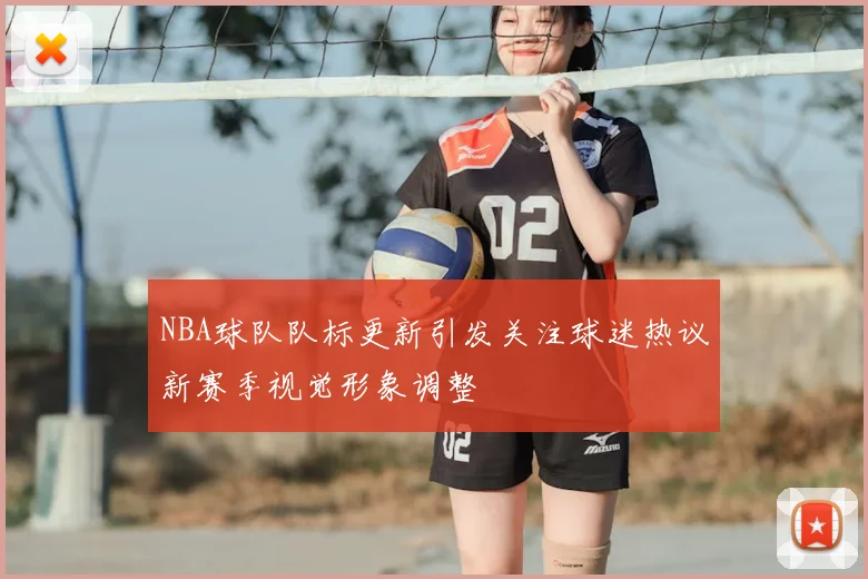 NBA球队队标更新引发关注球迷热议新赛季视觉形象调整