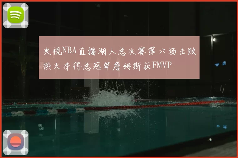 央视NBA直播湖人总决赛第六场击败热火夺得总冠军詹姆斯获FMVP