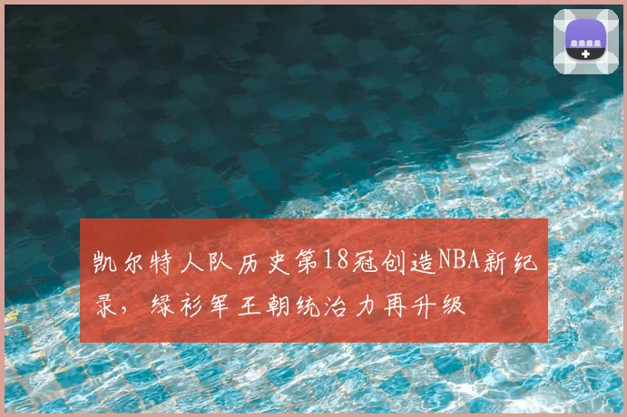 凯尔特人队历史第18冠创造NBA新纪录，绿衫军王朝统治力再升级
