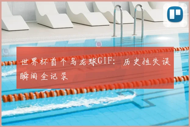 世界杯首个乌龙球GIF:历史性失误瞬间全记录