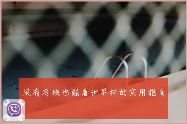 没有有线也能看世界杯的实用指南