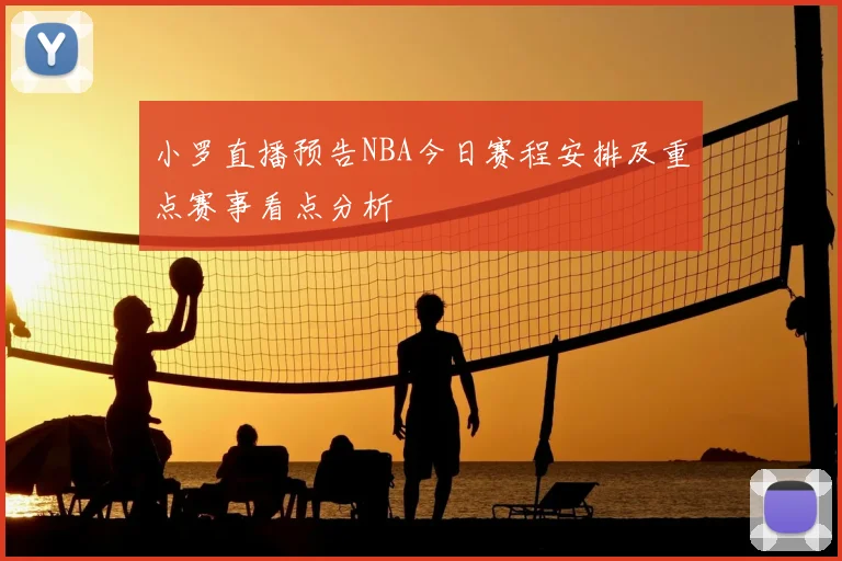 小罗直播预告NBA今日赛程安排及重点赛事看点分析