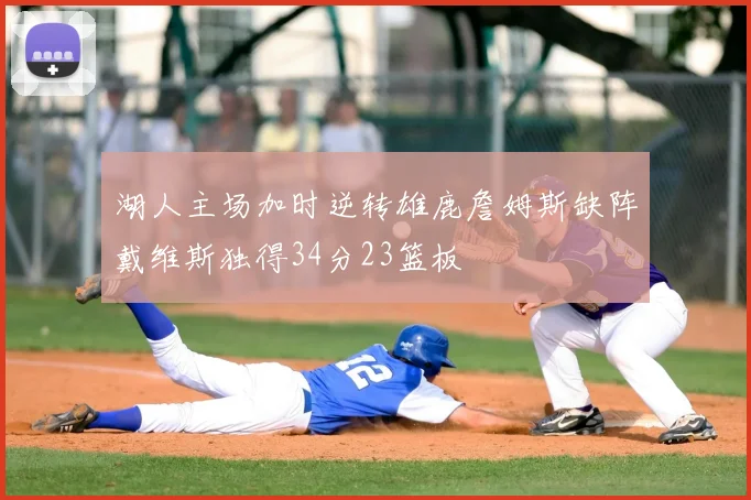 湖人主场加时逆转雄鹿詹姆斯缺阵戴维斯独得34分23篮板