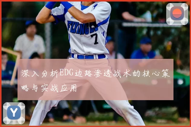 深入分析EDG边路渗透战术的核心策略与实战应用