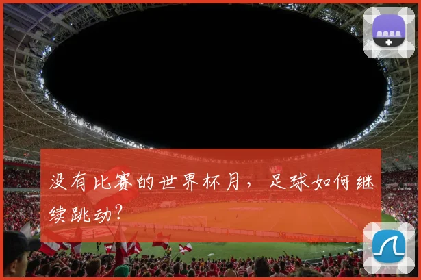 没有比赛的世界杯月,足球如何继续跳动?