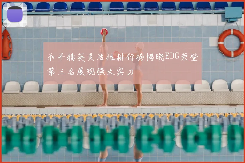 和平精英灵活性排行榜揭晓EDG荣登第三名展现强大实力