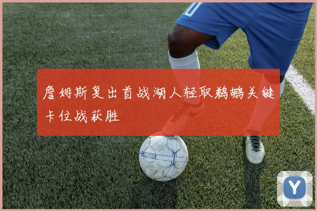 詹姆斯复出首战湖人轻取鹈鹕关键卡位战获胜