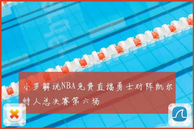 小罗解说NBA免费直播勇士对阵凯尔特人总决赛第六场