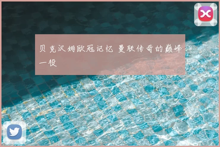 贝克汉姆欧冠记忆 曼联传奇的巅峰一役