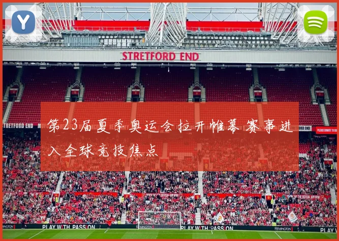 第23届夏季奥运会拉开帷幕 赛事进入全球竞技焦点