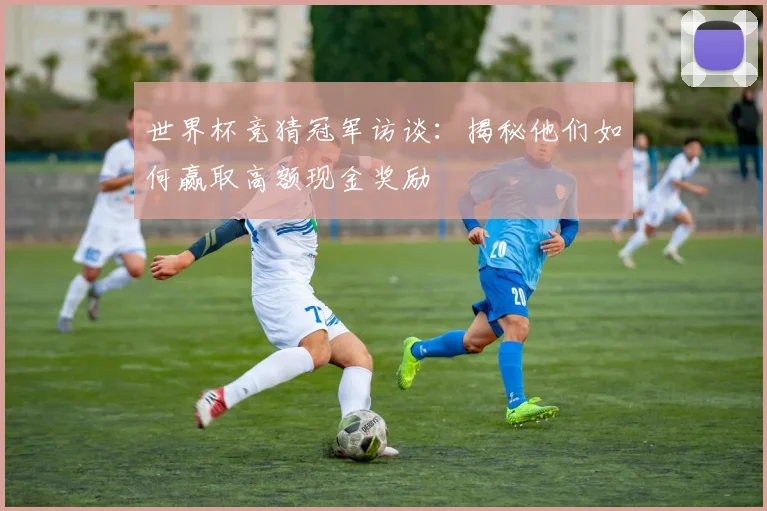 世界杯竞猜冠军访谈:揭秘他们如何赢取高额现金奖励