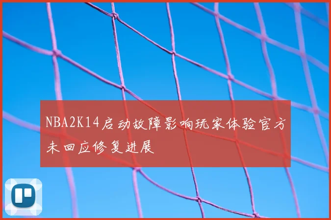 NBA2K14启动故障影响玩家体验官方未回应修复进展