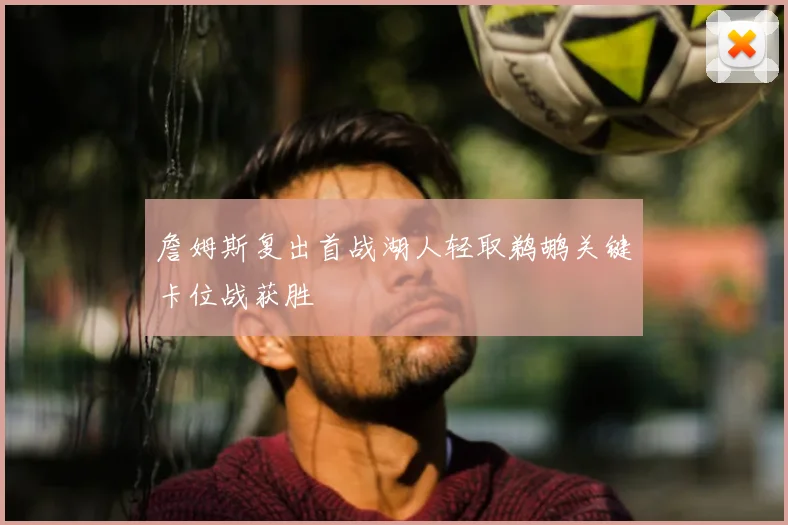 詹姆斯复出首战湖人轻取鹈鹕关键卡位战获胜