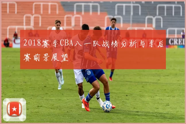 2018赛季CBA八一队战绩分析与季后赛前景展望