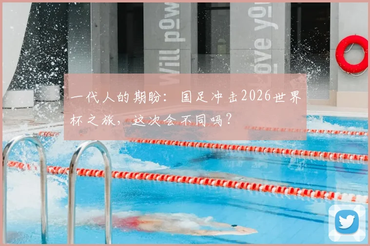 一代人的期盼:国足冲击2026世界杯之旅,这次会不同吗?