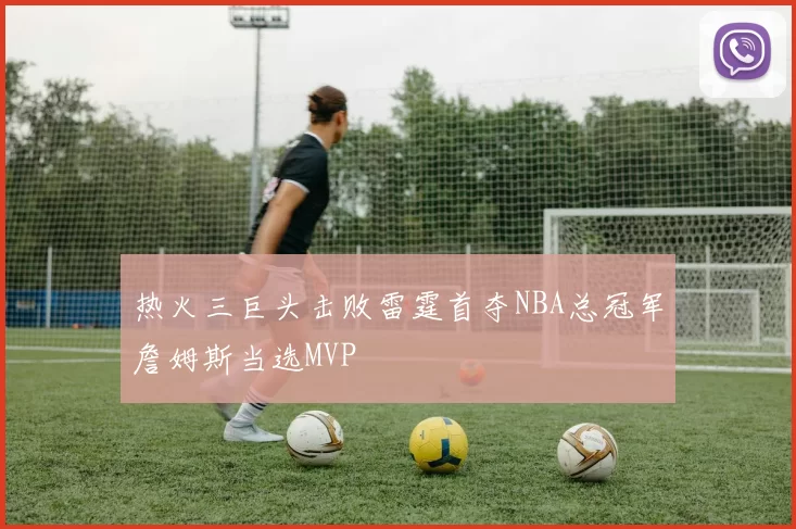 热火三巨头击败雷霆首夺NBA总冠军詹姆斯当选MVP