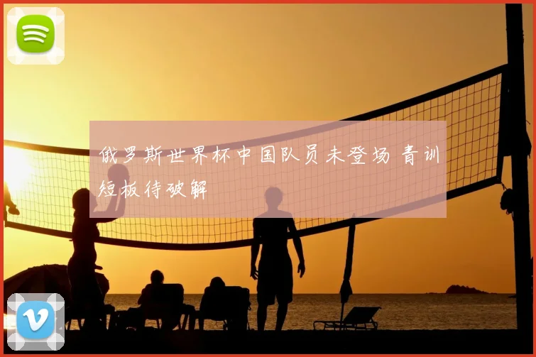 俄罗斯世界杯中国队员未登场 青训短板待破解