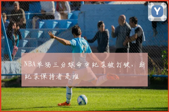 NBA单场三分球命中纪录被打破，新纪录保持者是谁