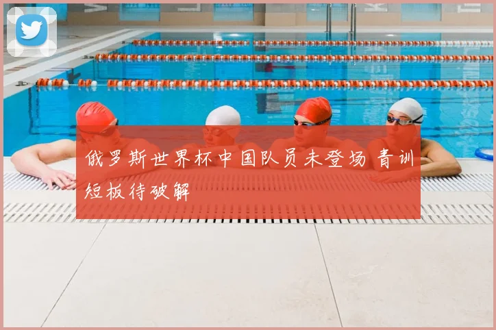 俄罗斯世界杯中国队员未登场 青训短板待破解