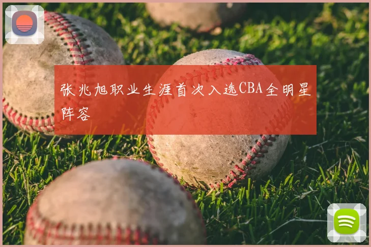 张兆旭职业生涯首次入选CBA全明星阵容