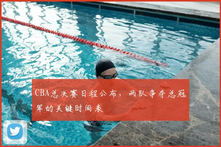CBA总决赛日程公布，两队争夺总冠军的关键时间表