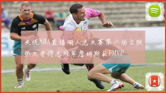 央视NBA直播湖人总决赛第六场击败热火夺得总冠军詹姆斯获FMVP