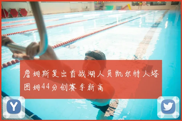 詹姆斯复出首战湖人负凯尔特人塔图姆44分创赛季新高