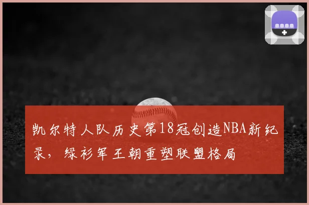 凯尔特人队历史第18冠创造NBA新纪录，绿衫军王朝重塑联盟格局