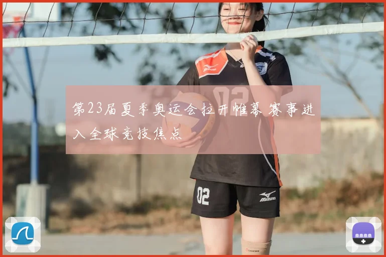 第23届夏季奥运会拉开帷幕 赛事进入全球竞技焦点