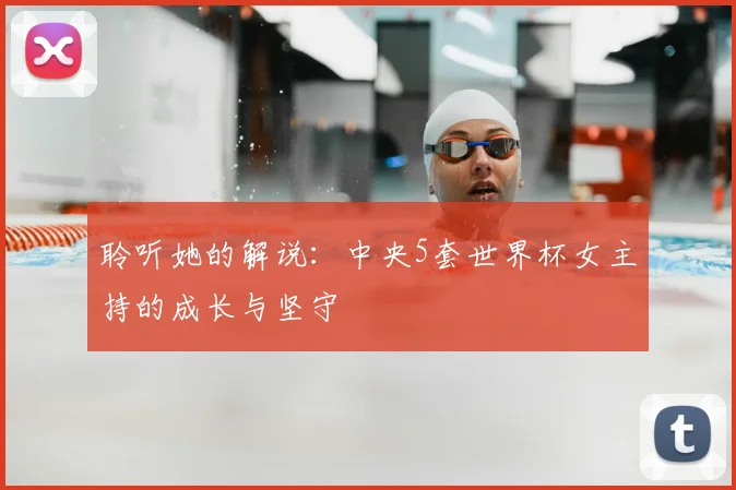 聆听她的解说:中央5套世界杯女主持的成长与坚守