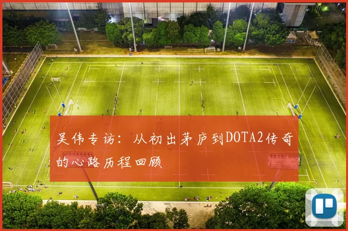 吴伟专访：从初出茅庐到DOTA2传奇的心路历程回顾