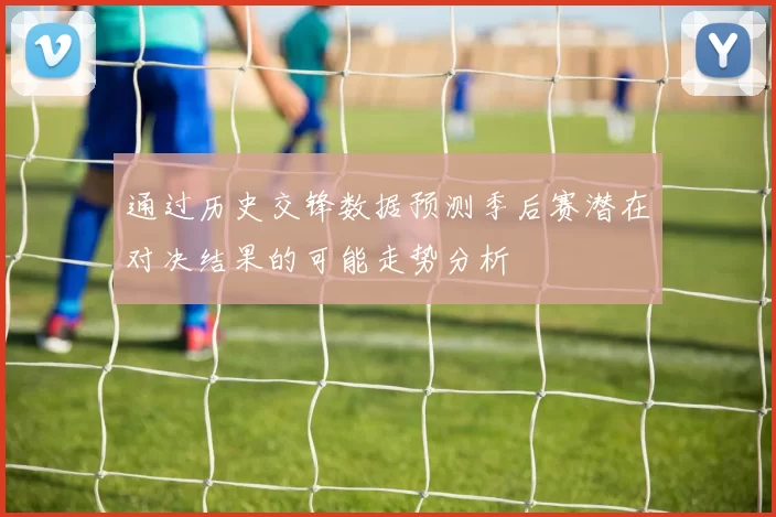通过历史交锋数据预测季后赛潜在对决结果的可能走势分析