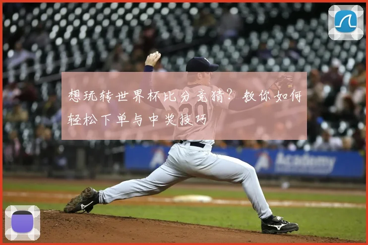 想玩转世界杯比分竞猜？教你如何轻松下单与中奖技巧
