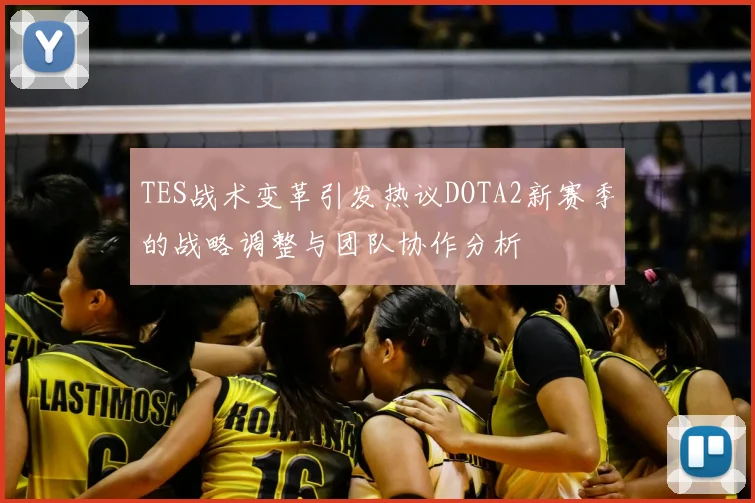 TES战术变革引发热议DOTA2新赛季的战略调整与团队协作分析