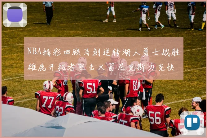 NBA精彩回顾马刺逆转湖人勇士战胜雄鹿开拓者阻击火箭尼克斯力克快船