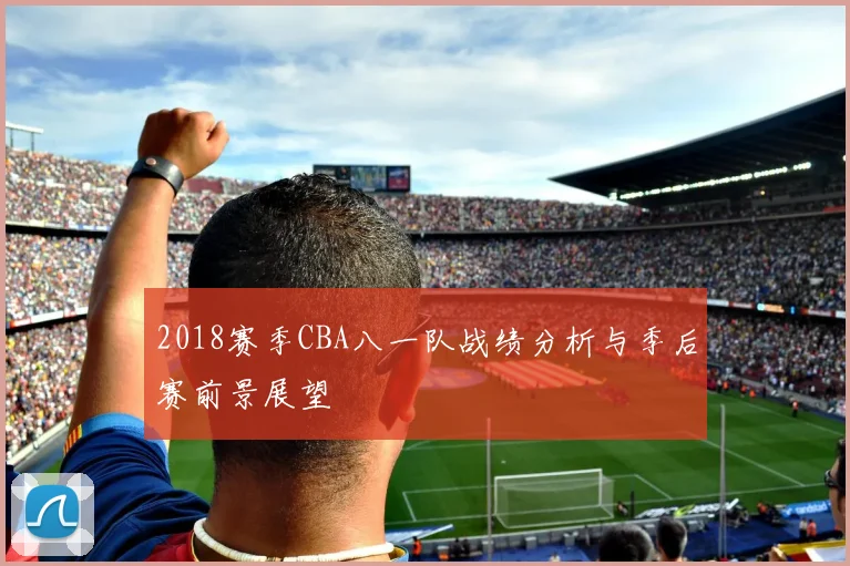 2018赛季CBA八一队战绩分析与季后赛前景展望