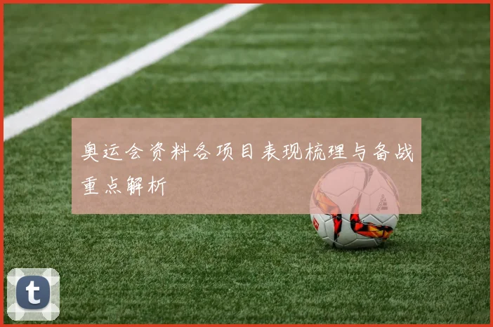 奥运会资料各项目表现梳理与备战重点解析