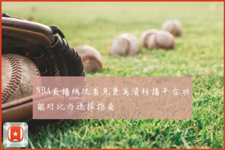 NBA直播线观看免费高清转播平台功能对比与选择指南