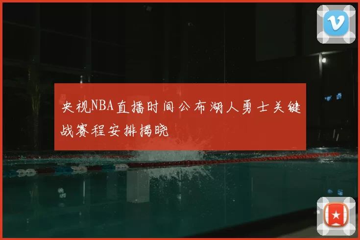 央视NBA直播时间公布湖人勇士关键战赛程安排揭晓