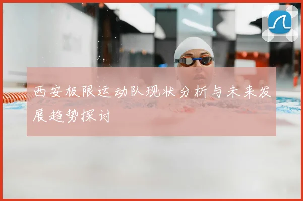 西安极限运动队现状分析与未来发展趋势探讨