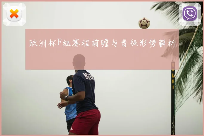 欧洲杯F组赛程前瞻与晋级形势解析