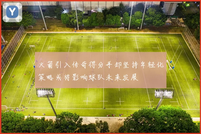 火箭引入传奇得分手却坚持年轻化策略或将影响球队未来发展