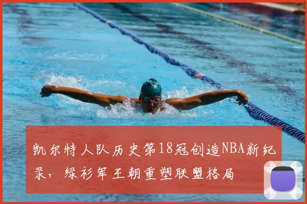 凯尔特人队历史第18冠创造NBA新纪录，绿衫军王朝重塑联盟格局