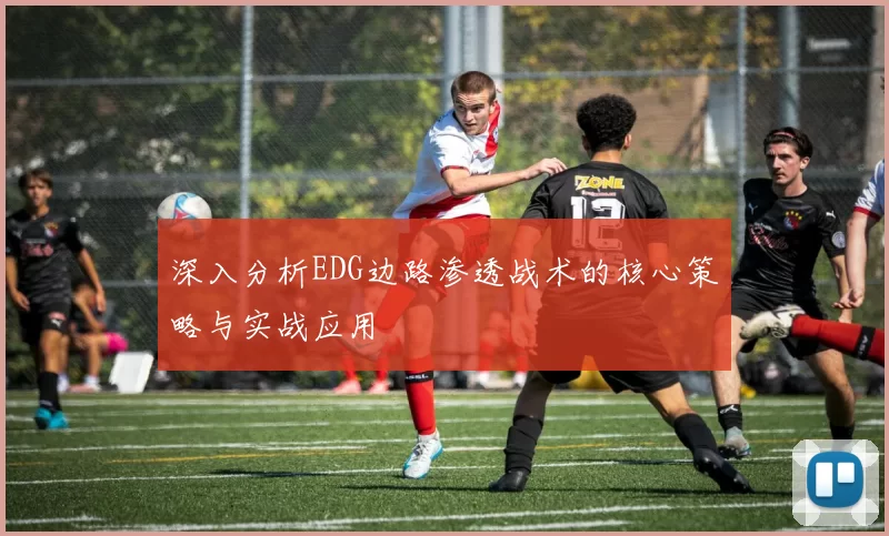 深入分析EDG边路渗透战术的核心策略与实战应用
