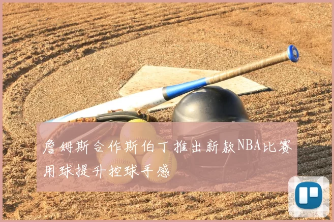 詹姆斯合作斯伯丁推出新款NBA比赛用球提升控球手感